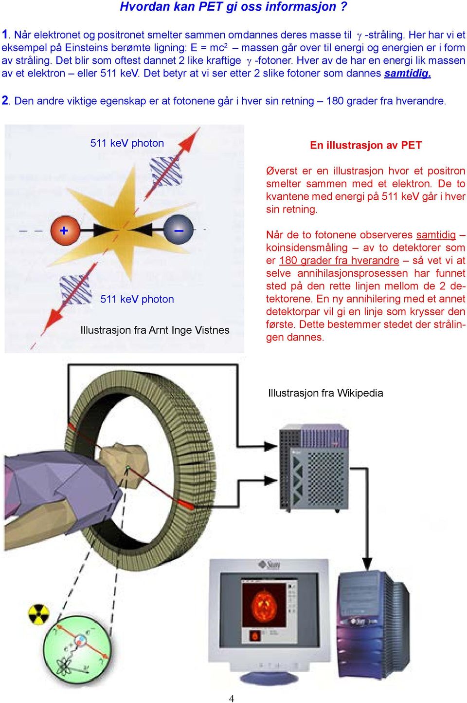 Hver av de har en energi lik massen av et elektron eller 511 kev. Det betyr at vi ser etter 2 slike fotoner som dannes samtidig. 2. Den andre viktige egenskap er at fotonene går i hver sin retning 180 grader fra hverandre.