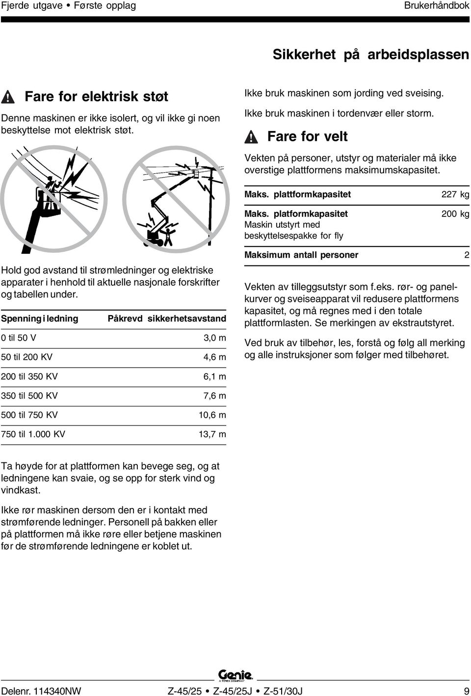 platformkapasitet Maskin utstyrt med beskyttelsespakke for fly 227 kg 200 kg Hold god avstand til strømledninger og elektriske apparater i henhold til aktuelle nasjonale forskrifter og tabellen under.