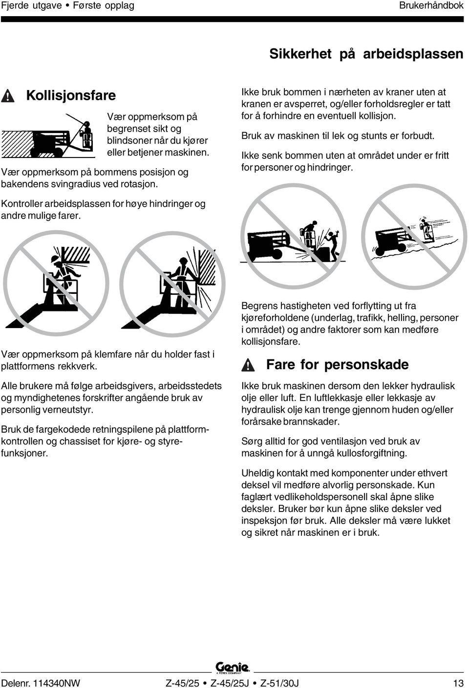 Ikke bruk bommen i nærheten av kraner uten at kranen er avsperret, og/eller forholdsregler er tatt for å forhindre en eventuell kollisjon. Bruk av maskinen til lek og stunts er forbudt.