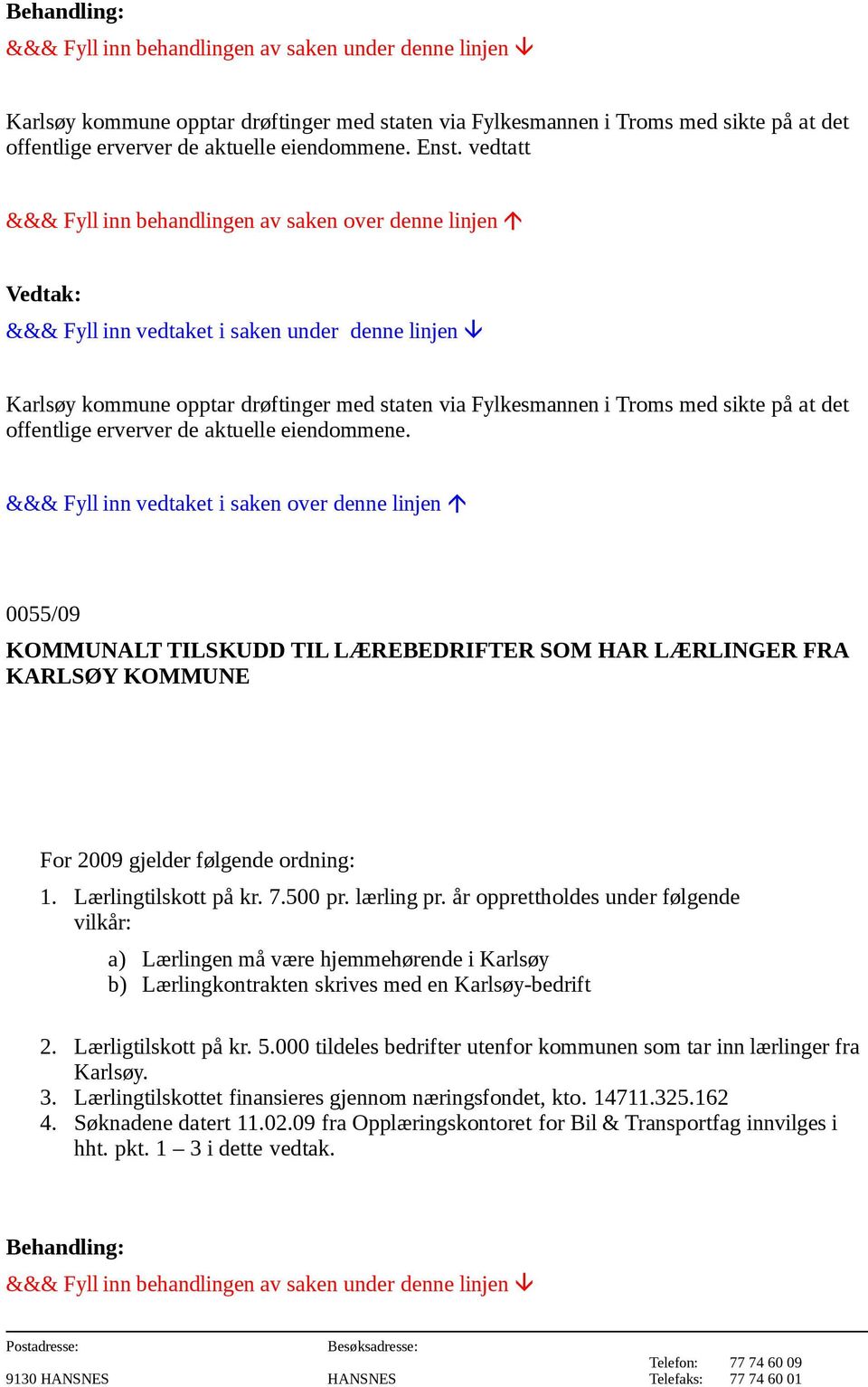 0055/09 KOMMUNALT TILSKUDD TIL LÆREBEDRIFTER SOM HAR LÆRLINGER FRA KARLSØY KOMMUNE For 2009 gjelder følgende ordning: 1. Lærlingtilskott på kr. 7.500 pr. lærling pr.