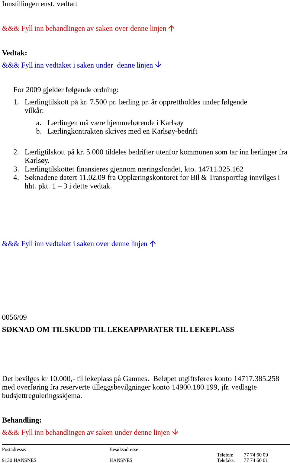 Lærlingtilskottet finansieres gjennom næringsfondet, kto. 14711.325.162 4. Søknadene datert 11.02.09 fra Opplæringskontoret for Bil & Transportfag innvilges i hht. pkt. 1 3 i dette vedtak.