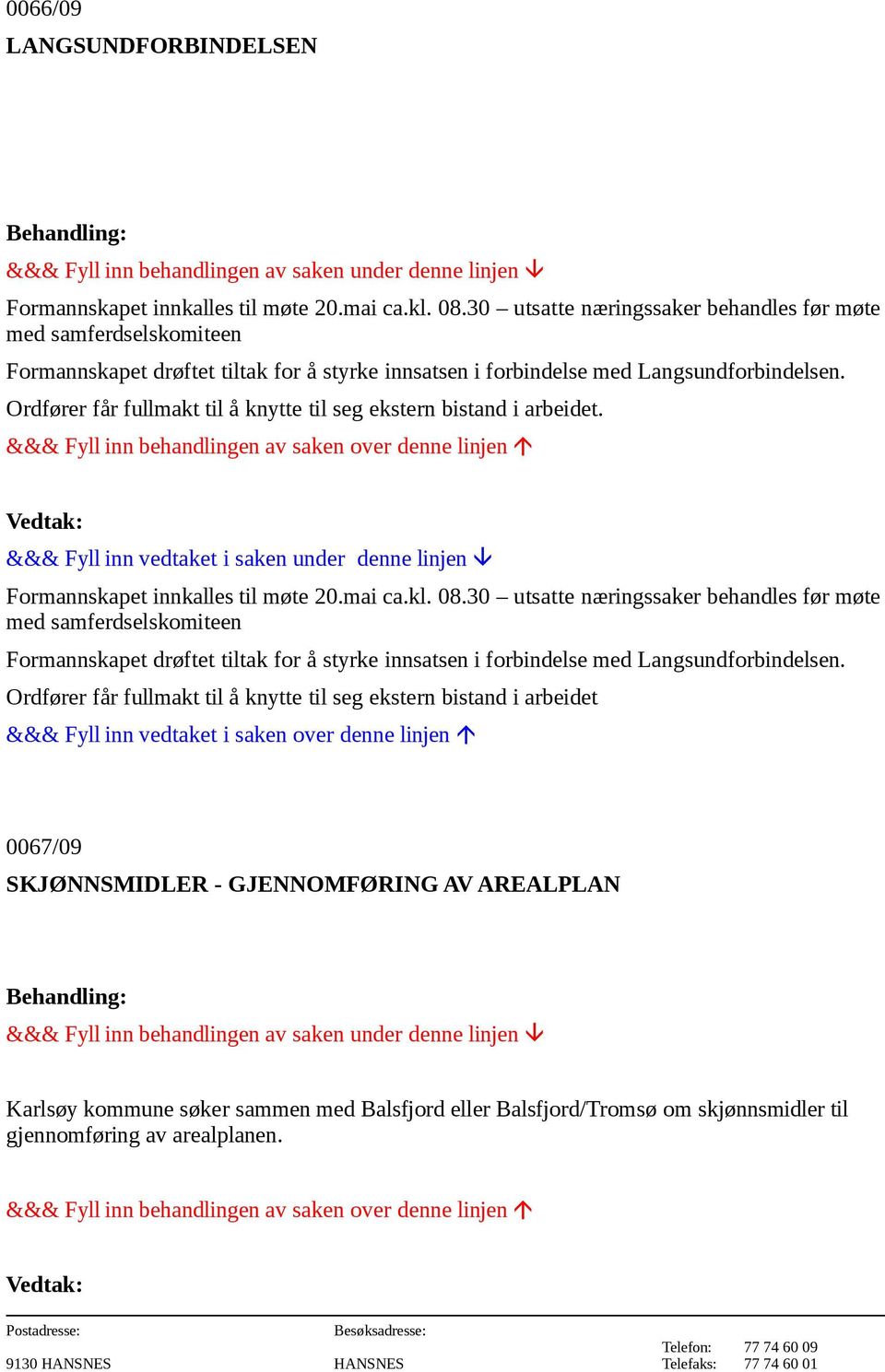 Ordfører får fullmakt til å knytte til seg ekstern bistand i arbeidet. Formannskapet innkalles til møte 20.mai ca.kl. 08.