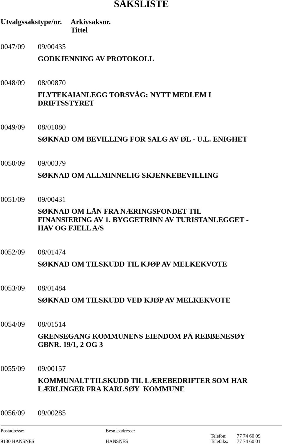 0048/09 08/00870 FLYTEKAIANLEGG TORSVÅG: NYTT MEDLEM I DRIFTSSTYRET 0049/09 08/01080 SØKNAD OM BEVILLING FOR SALG AV ØL - U.L. ENIGHET 0050/09 09/00379 SØKNAD OM ALLMINNELIG SKJENKEBEVILLING 0051/09 09/00431 SØKNAD OM LÅN FRA NÆRINGSFONDET TIL FINANSIERING AV 1.