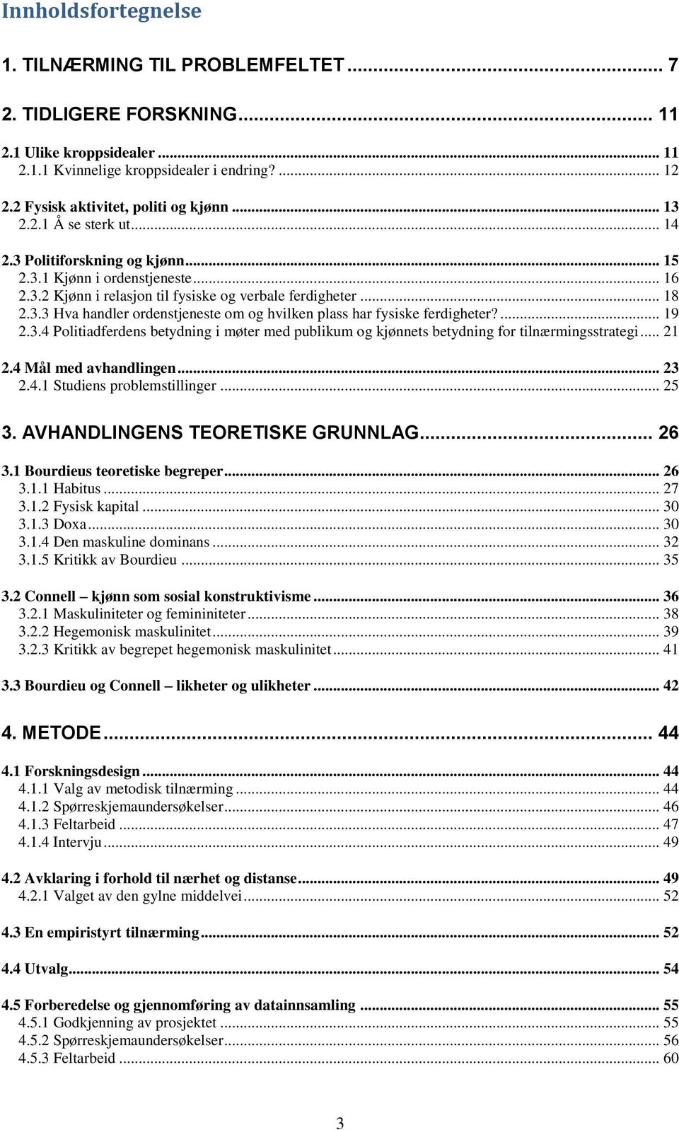 .. 18 2.3.3 Hva handler ordenstjeneste om og hvilken plass har fysiske ferdigheter?... 19 2.3.4 Politiadferdens betydning i møter med publikum og kjønnets betydning for tilnærmingsstrategi... 21 2.