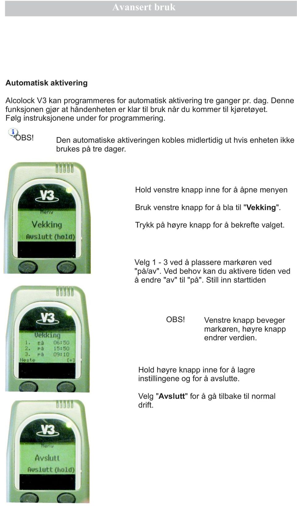 Den automatiske aktiveringen kobles midlertidig ut hvis enheten ikke brukes på tre dager. Hold venstre knapp inne for å åpne menyen Bruk venstre knapp for å bla til "Vekking".