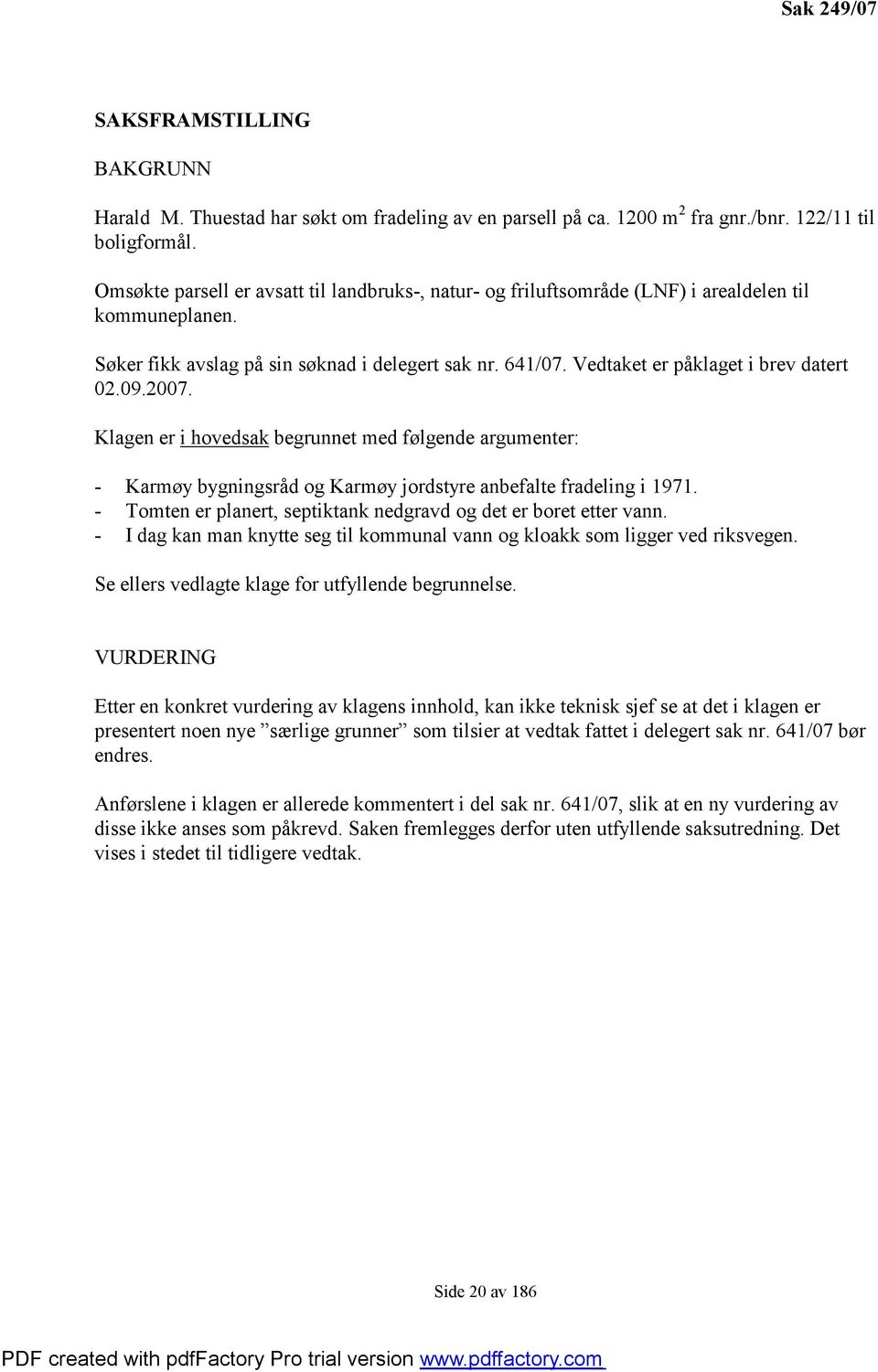 Vedtaket er påklaget i brev datert 02.09.2007. Klagen er i hovedsak begrunnet med følgende argumenter: - Karmøy bygningsråd og Karmøy jordstyre anbefalte fradeling i 1971.