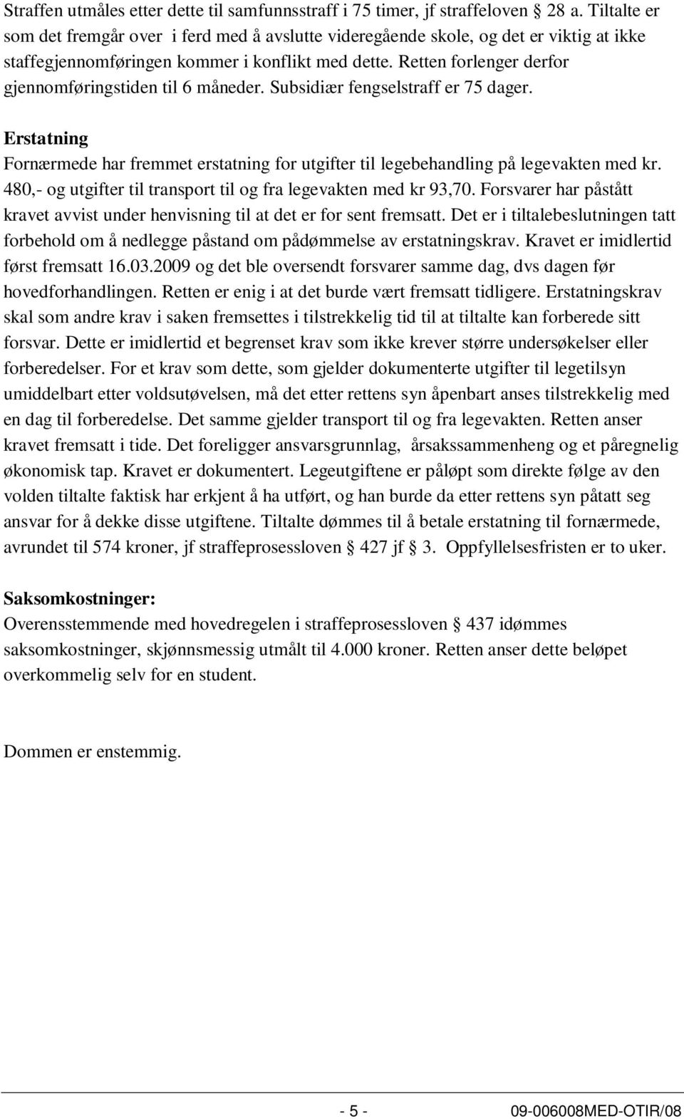 Retten forlenger derfor gjennomføringstiden til 6 måneder. Subsidiær fengselstraff er 75 dager. Erstatning Fornærmede har fremmet erstatning for utgifter til legebehandling på legevakten med kr.