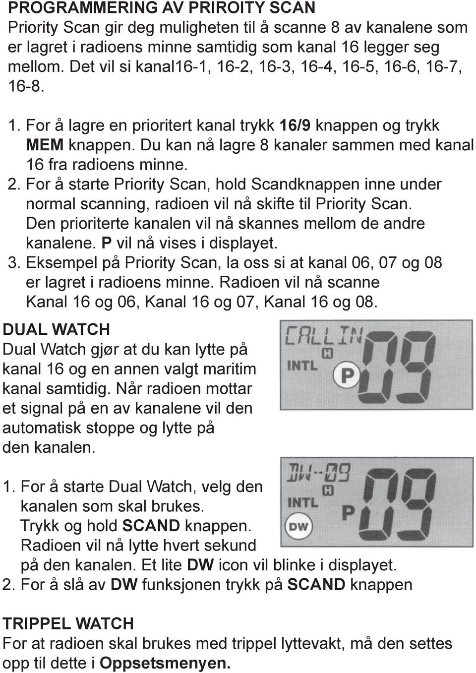 Du kan nå lagre 8 kanaler sammen med kanal 16 fra radioens minne. 2. For å starte Priority Scan, hold Scandknappen inne under normal scanning, radioen vil nå skifte til Priority Scan.