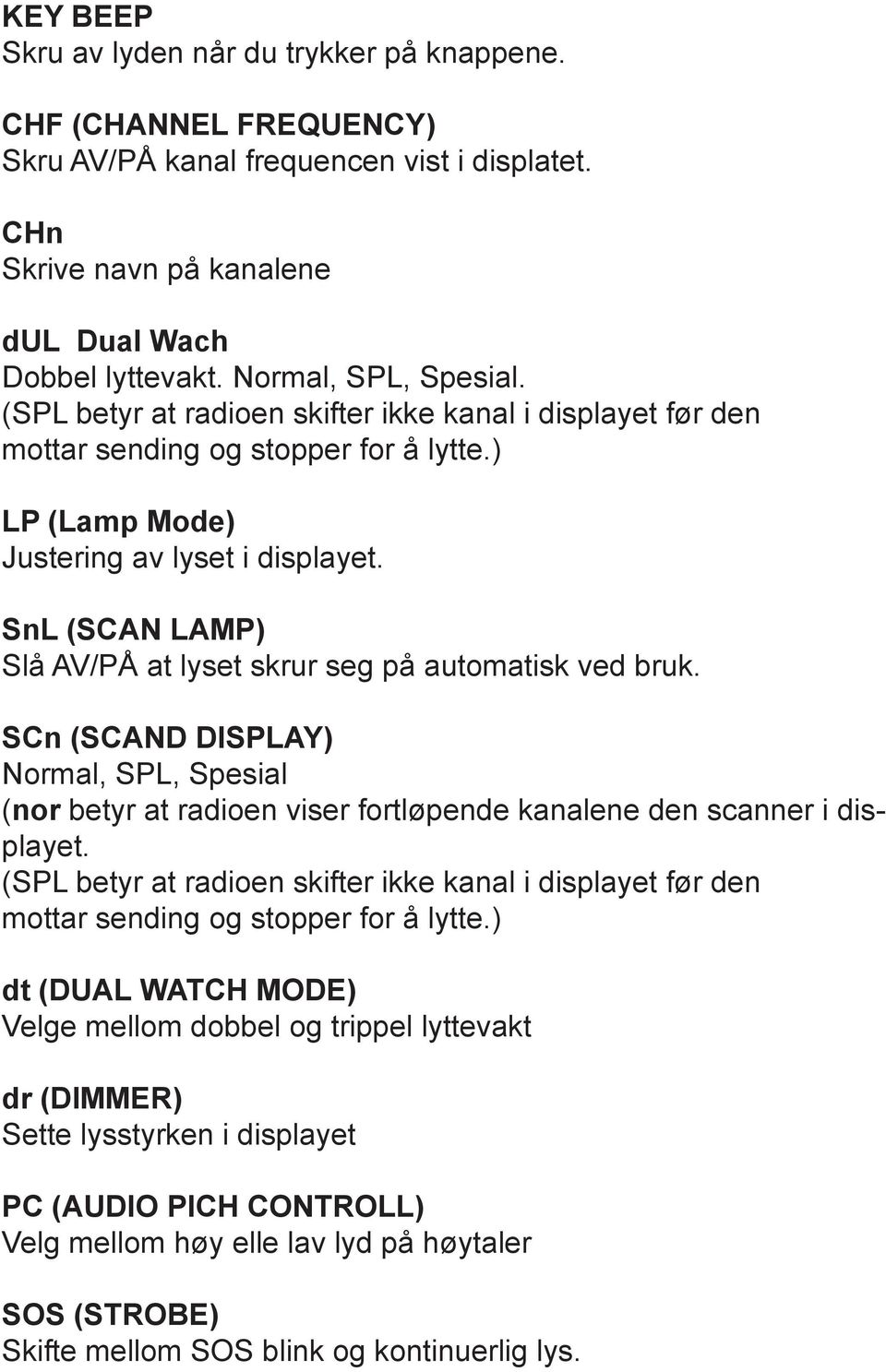 SnL (SCAN LAMP) Slå AV/PÅ at lyset skrur seg på automatisk ved bruk. SCn (SCAND DISPLAY) Normal, SPL, Spesial (nor betyr at radioen viser fortløpende kanalene den scanner i displayet.