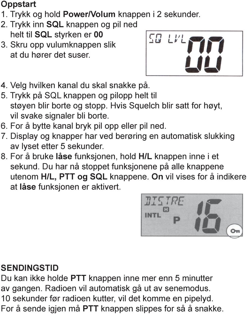 For å bytte kanal bryk pil opp eller pil ned. 7. Display og knapper har ved berøring en automatisk slukking av lyset etter 5 sekunder. 8.