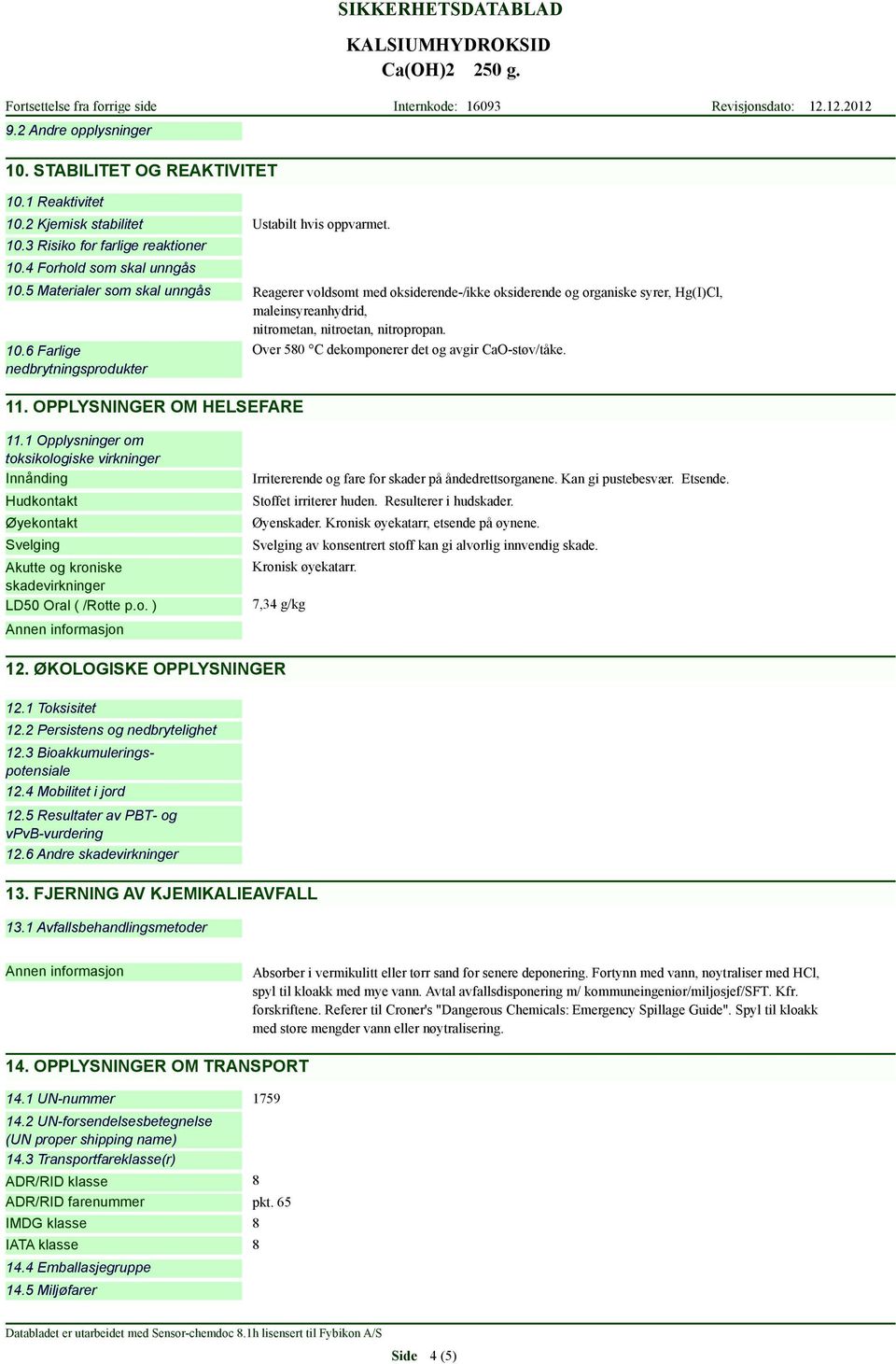 o. ) Irritererende og fare for skader på åndedrettsorganene. Kan gi pustebesvær. Etsende. Stoffet irriterer huden. Resulterer i hudskader. Øyenskader. Kronisk øyekatarr, etsende på øynene.