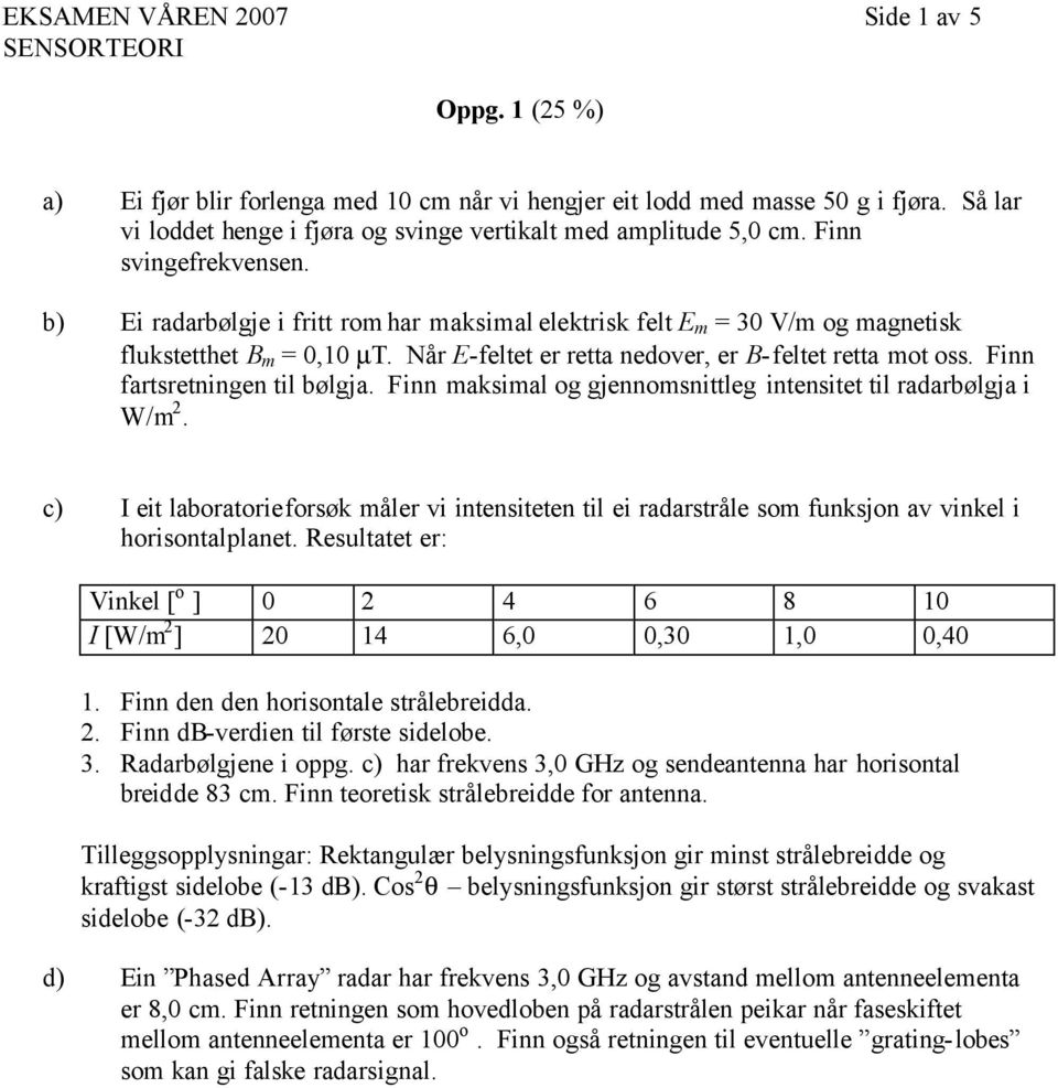 b) Ei radarbølgje i fritt rom har maksimal elektrisk felt E m = 30 V/m og magnetisk flukstetthet B m = 0,10 µt. Når E-feltet er retta nedover, er B-feltet retta mot oss.