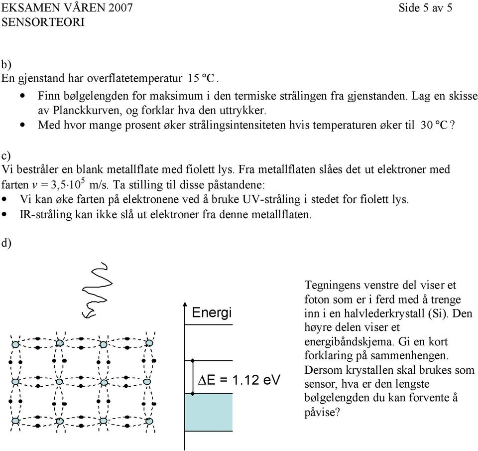 Fra metallflaten slåes det ut elektroner med farten v = 3,5 10 5 m/s. Ta stilling til disse påstandene: Vi kan øke farten på elektronene ved å bruke UV-stråling i stedet for fiolett lys.