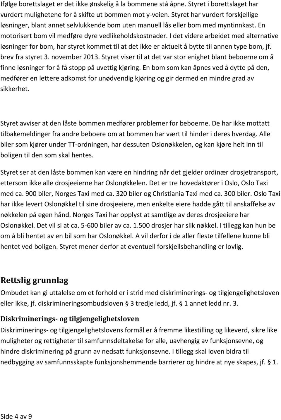 I det videre arbeidet med alternative løsninger for bom, har styret kommet til at det ikke er aktuelt å bytte til annen type bom, jf. brev fra styret 3. november 2013.