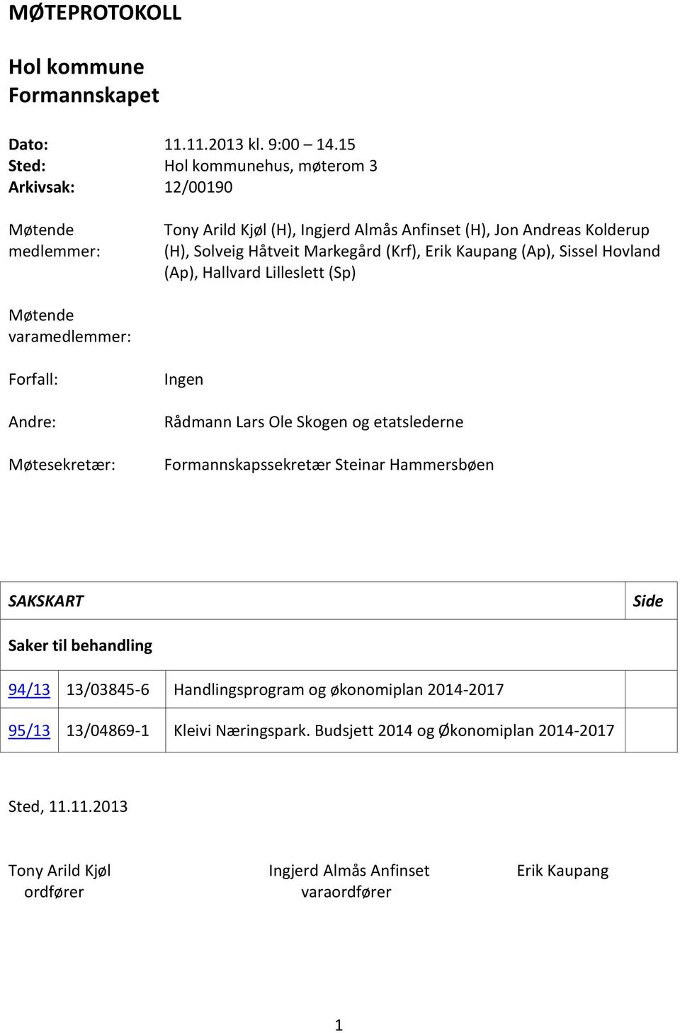 (Krf), Erik Kaupang (Ap), Sissel Hovland (Ap), Hallvard Lilleslett (Sp) Møtende varamedlemmer: Forfall: Andre: Møtesekretær: Ingen Rådmann Lars Ole Skogen og etatslederne
