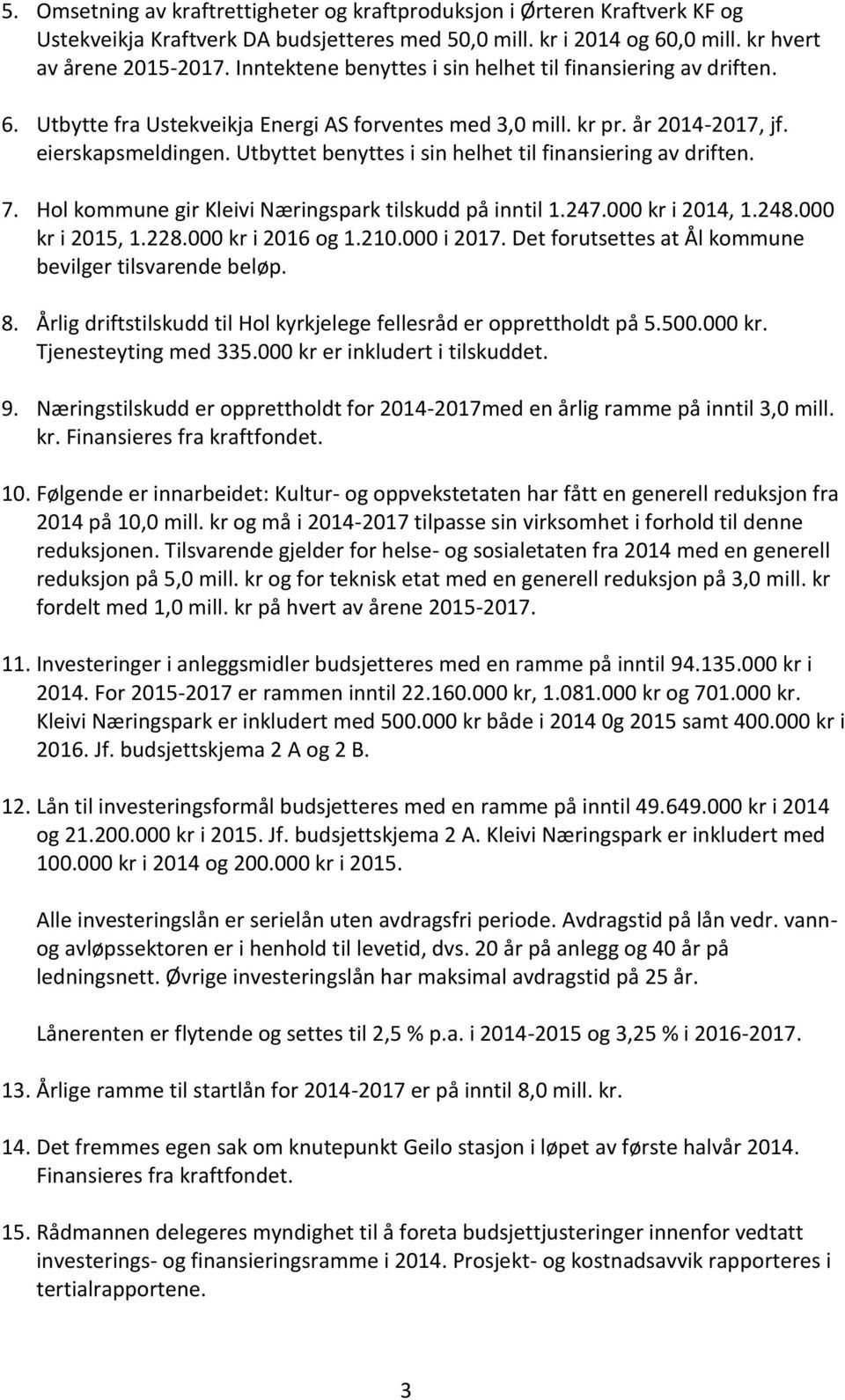 Utbyttet benyttes i sin helhet til finansiering av driften. 7. Hol kommune gir Kleivi Næringspark tilskudd på inntil 1.247.000 kr i 2014, 1.248.000 kr i 2015, 1.228.000 kr i 2016 og 1.210.000 i 2017.