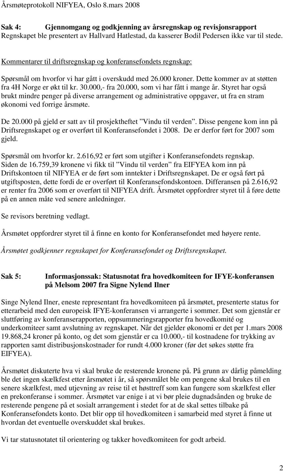 000, som vi har fått i mange år. Styret har også brukt mindre penger på diverse arrangement og administrative oppgaver, ut fra en stram økonomi ved forrige årsmøte. De 20.