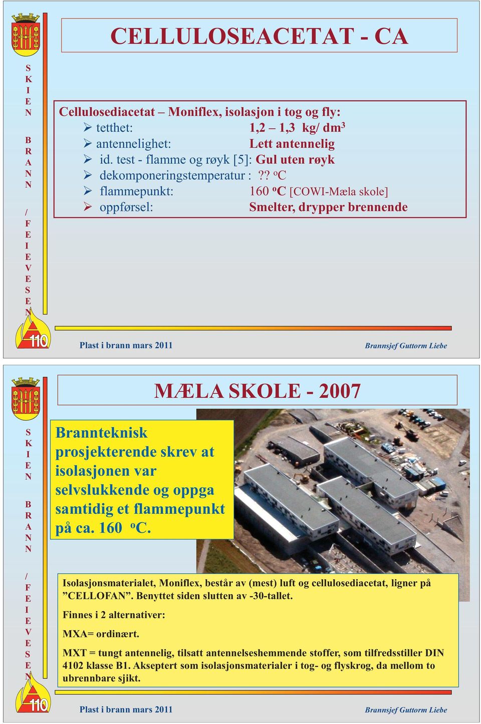 ? o C flammepunkt: 160 o C [COW-Mæla skole] oppførsel: melter, drypper brennende MÆL OL - 2007 rannteknisk prosjekterende skrev at isolasjonen var selvslukkende og oppga samtidig et