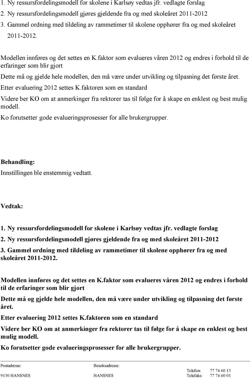 faktor som evalueres våren 2012 og endres i forhold til de erfaringer som blir gjort Dette må og gjelde hele modellen, den må være under utvikling og tilpasning det første året.