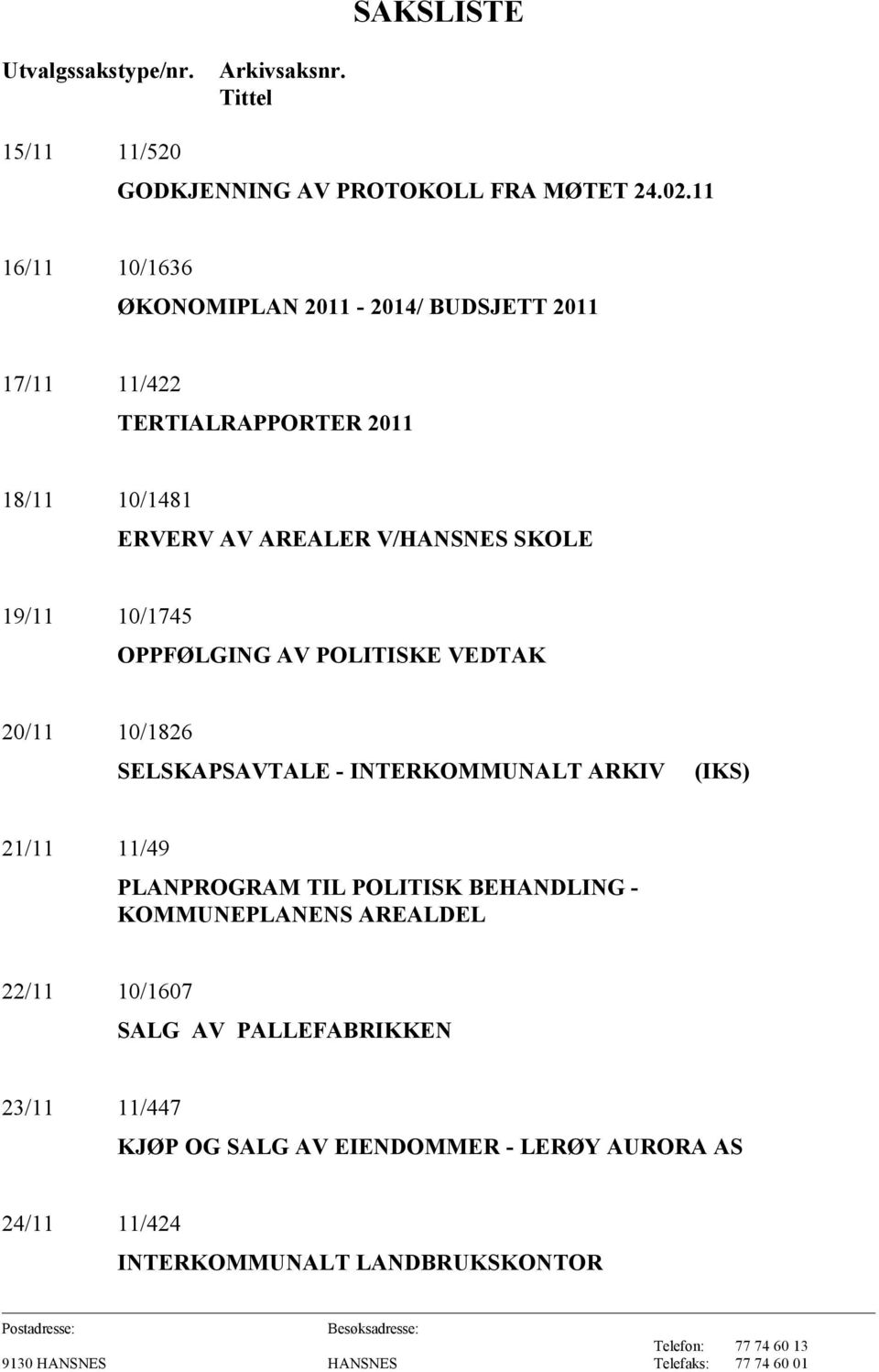 19/11 10/1745 OPPFØLGING AV POLITISKE VEDTAK 20/11 10/1826 SELSKAPSAVTALE - INTERKOMMUNALT ARKIV (IKS) 21/11 11/49 PLANPROGRAM TIL