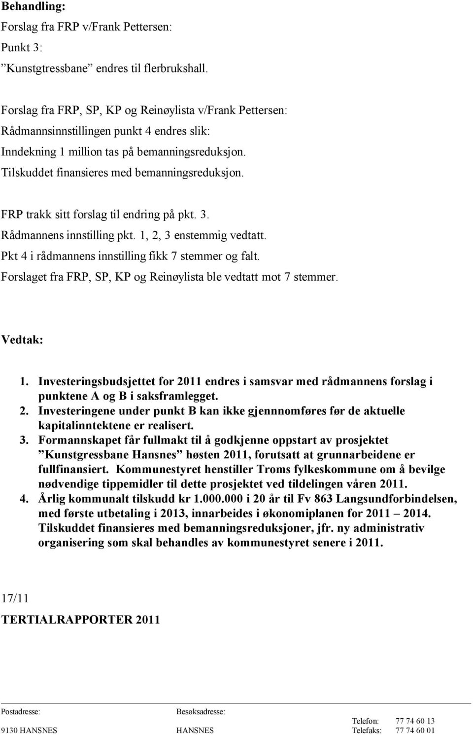 FRP trakk sitt forslag til endring på pkt. 3. Rådmannens innstilling pkt. 1, 2, 3 enstemmig vedtatt. Pkt 4 i rådmannens innstilling fikk 7 stemmer og falt.