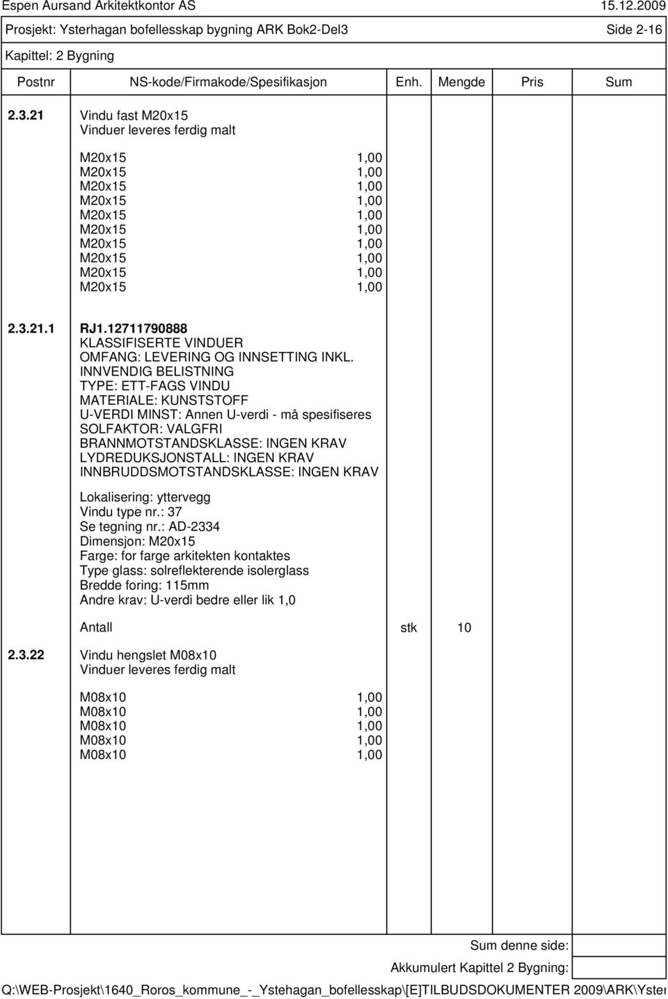 12711790888 KLASSIFISERTE VINDUER INNVENDIG BELISTNING TYPE: ETT-FAGS VINDU MATERIALE: KUNSTSTOFF U-VERDI MINST: Annen U-verdi - må spesifiseres SOLFAKTOR: VALGFRI BRANNMOTSTANDSKLASSE: INGEN KRAV