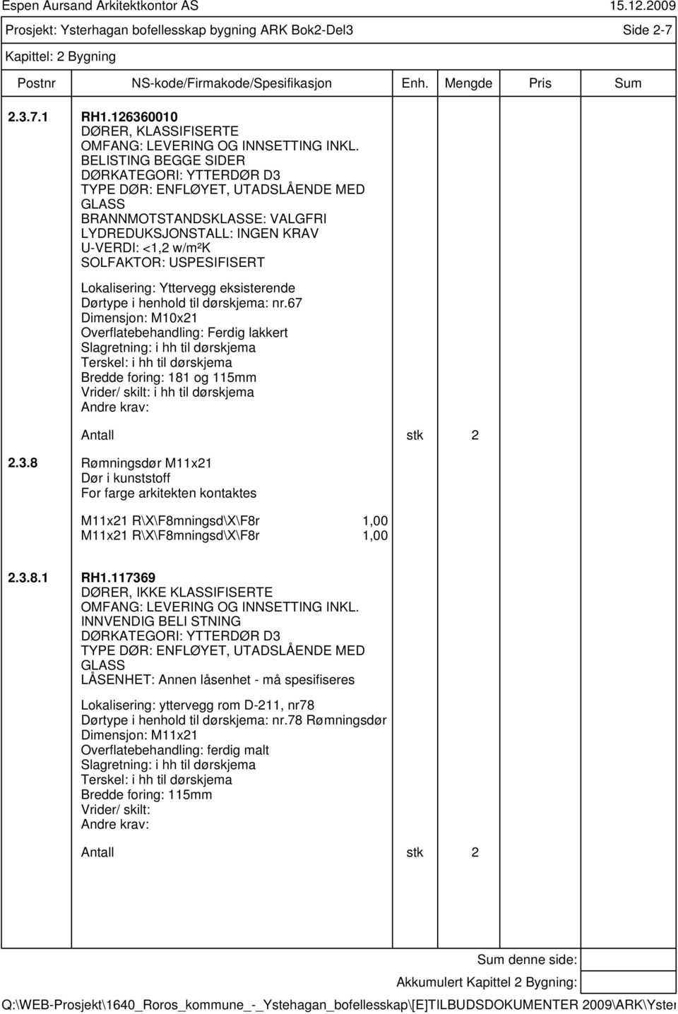 eksisterende Dørtype i henhold til dørskjema: nr.67 Dimensjon: M10x21 Overflatebehandling: Ferdig lakkert Bredde foring: 181 og 115mm Vrider/ skilt: i hh til dørskjema Andre krav: Antall stk 2 2.3.