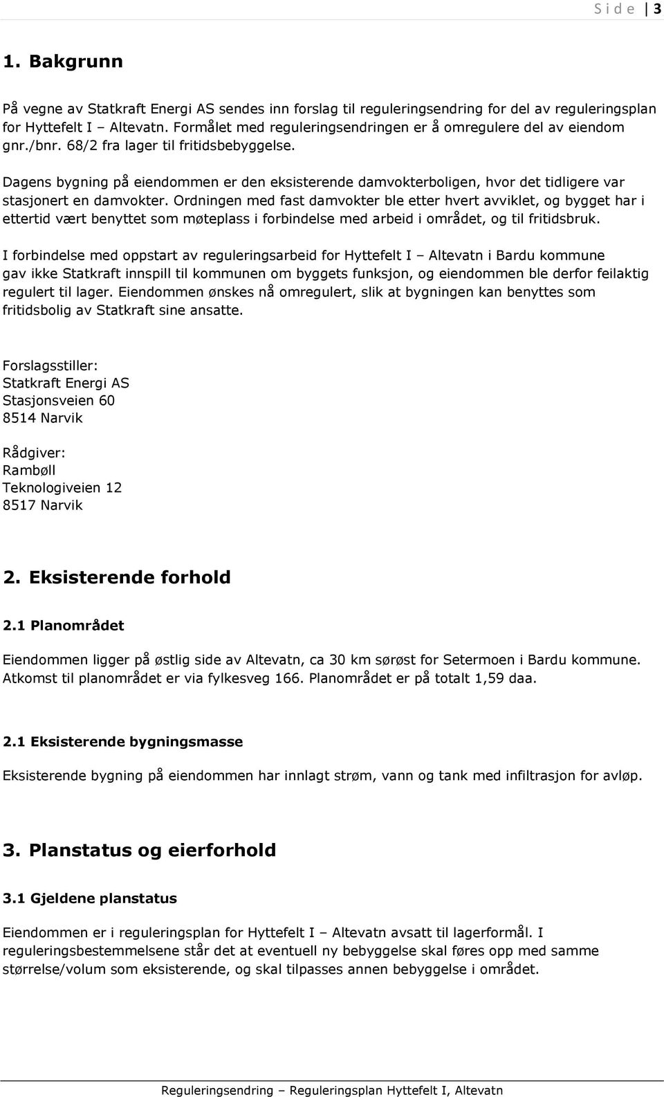 Dagens bygning på eiendommen er den eksisterende damvokterboligen, hvor det tidligere var stasjonert en damvokter.