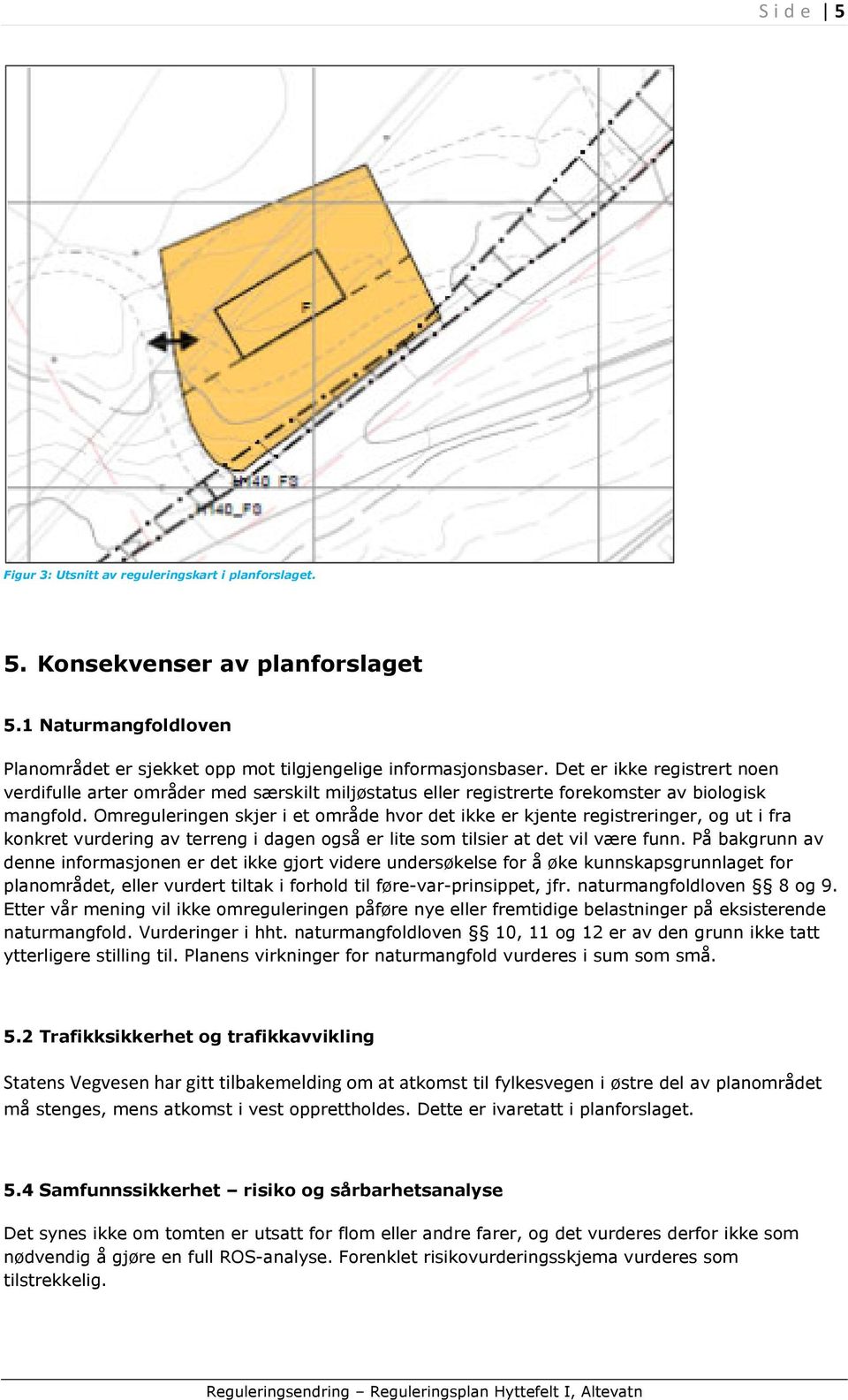 Omreguleringen skjer i et område hvor det ikke er kjente registreringer, og ut i fra konkret vurdering av terreng i dagen også er lite som tilsier at det vil være funn.