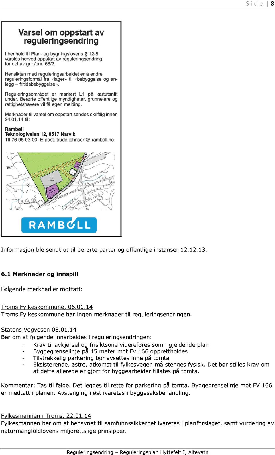 14 Ber om at følgende innarbeides i reguleringsendringen: - Krav til avkjørsel og frisiktsone videreføres som i gjeldende plan - Byggegrenselinje på 15 meter mot Fv 166 opprettholdes - Tilstrekkelig