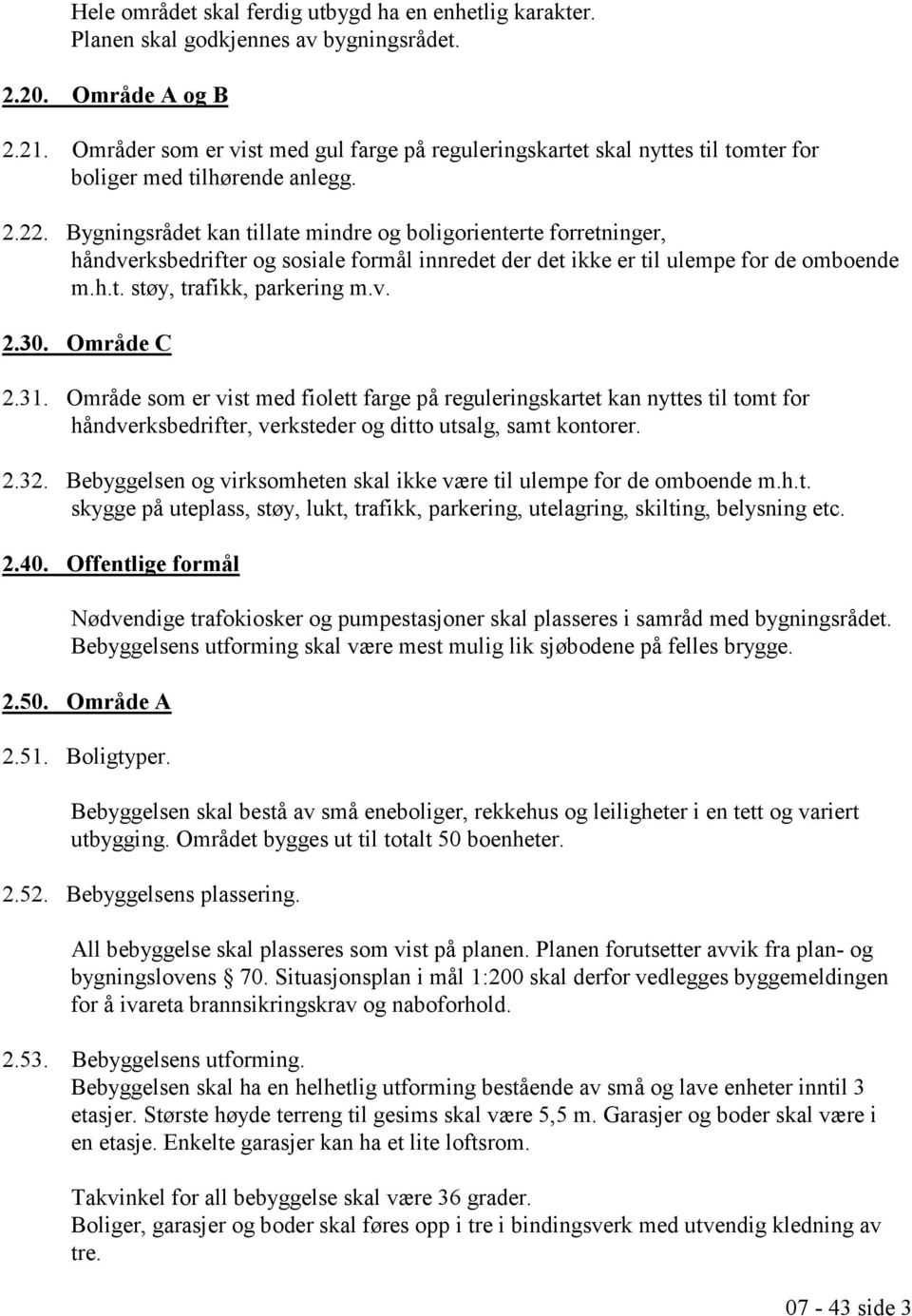 Bygningsrådet kan tillate mindre og boligorienterte forretninger, håndverksbedrifter og sosiale formål innredet der det ikke er til ulempe for de omboende m.h.t. støy, trafikk, parkering m.v. 2.30.