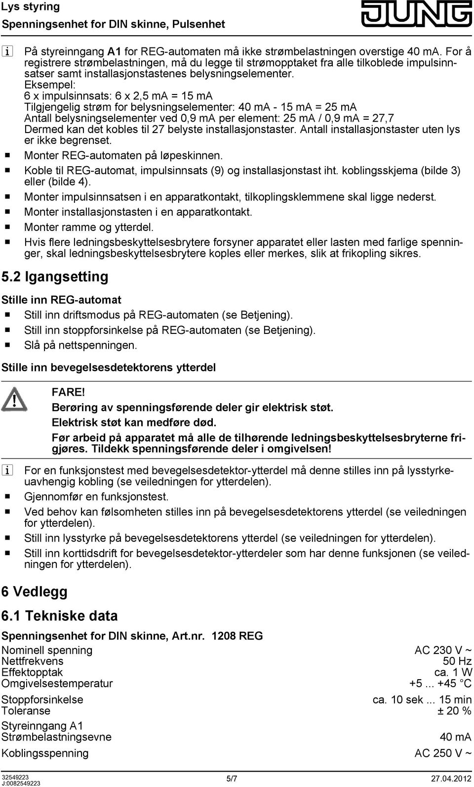 Eksempel: 6 x impulsinnsats: 6 x 2,5 ma = 15 ma Tilgjengelig strøm for belysningselementer: 40 ma - 15 ma = 25 ma Antall belysningselementer ved 0,9 ma per element: 25 ma / 0,9 ma = 27,7 Dermed kan