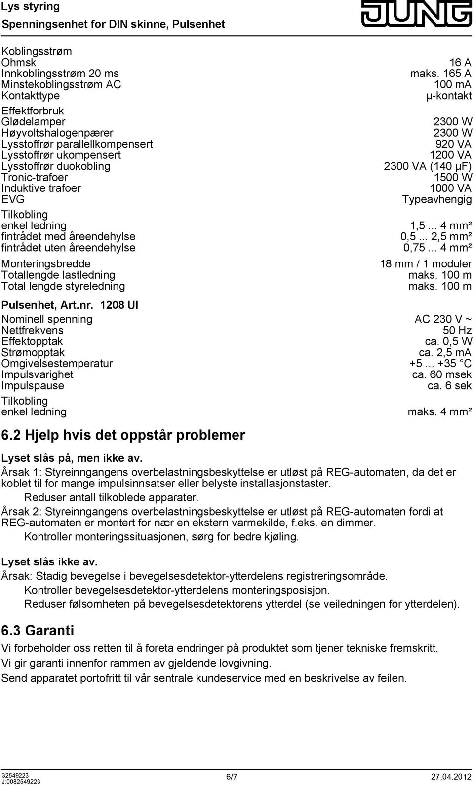 maks. 165 A 100 ma µ-kontakt 2300 W 2300 W 920 VA 1200 VA 2300 VA (140 µf) 1500 W 1000 VA Typeavhengig 1,5... 4 mm² 0,5... 2,5 mm² 0,75... 4 mm² 18 mm / 1 moduler maks. 100 m maks.