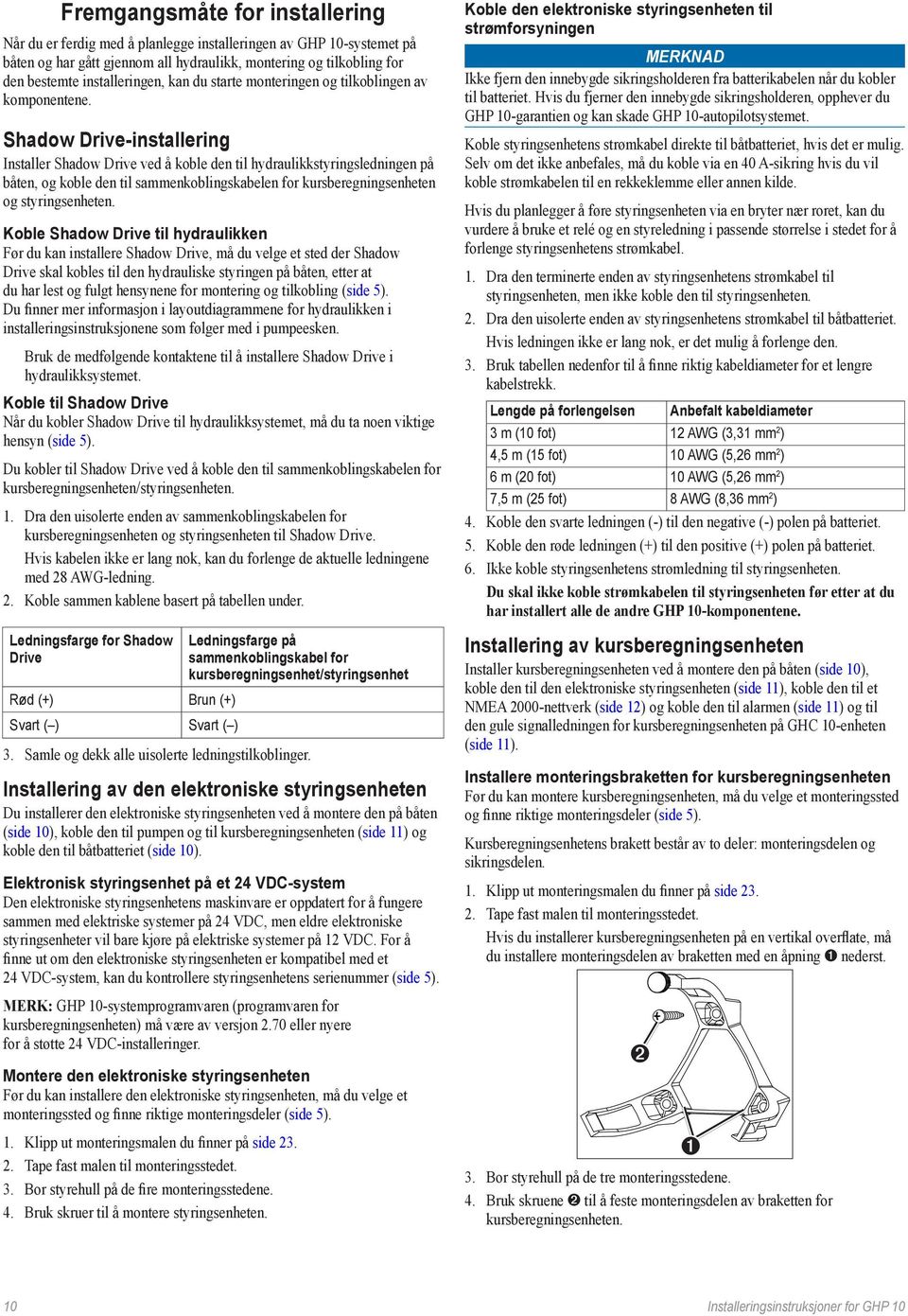 Shadow Drive-installering Installer Shadow Drive ved å koble den til hydraulikkstyringsledningen på båten, og koble den til sammenkoblingskabelen for kursberegningsenheten og styringsenheten.