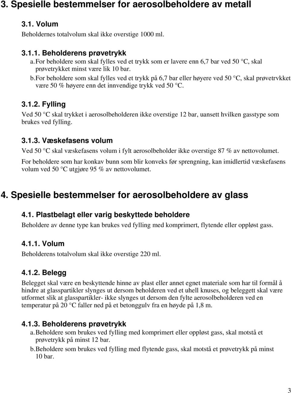 3.1.2. Fylling Ved 50 C skal trykket i aerosolbeholderen ikke overstige 12 bar, uansett hvilken gasstype som brukes ved fylling. 3.1.3. Væskefasens volum Ved 50 C skal væskefasens volum i fylt aerosolbeholder ikke overstige 87 % av nettovolumet.