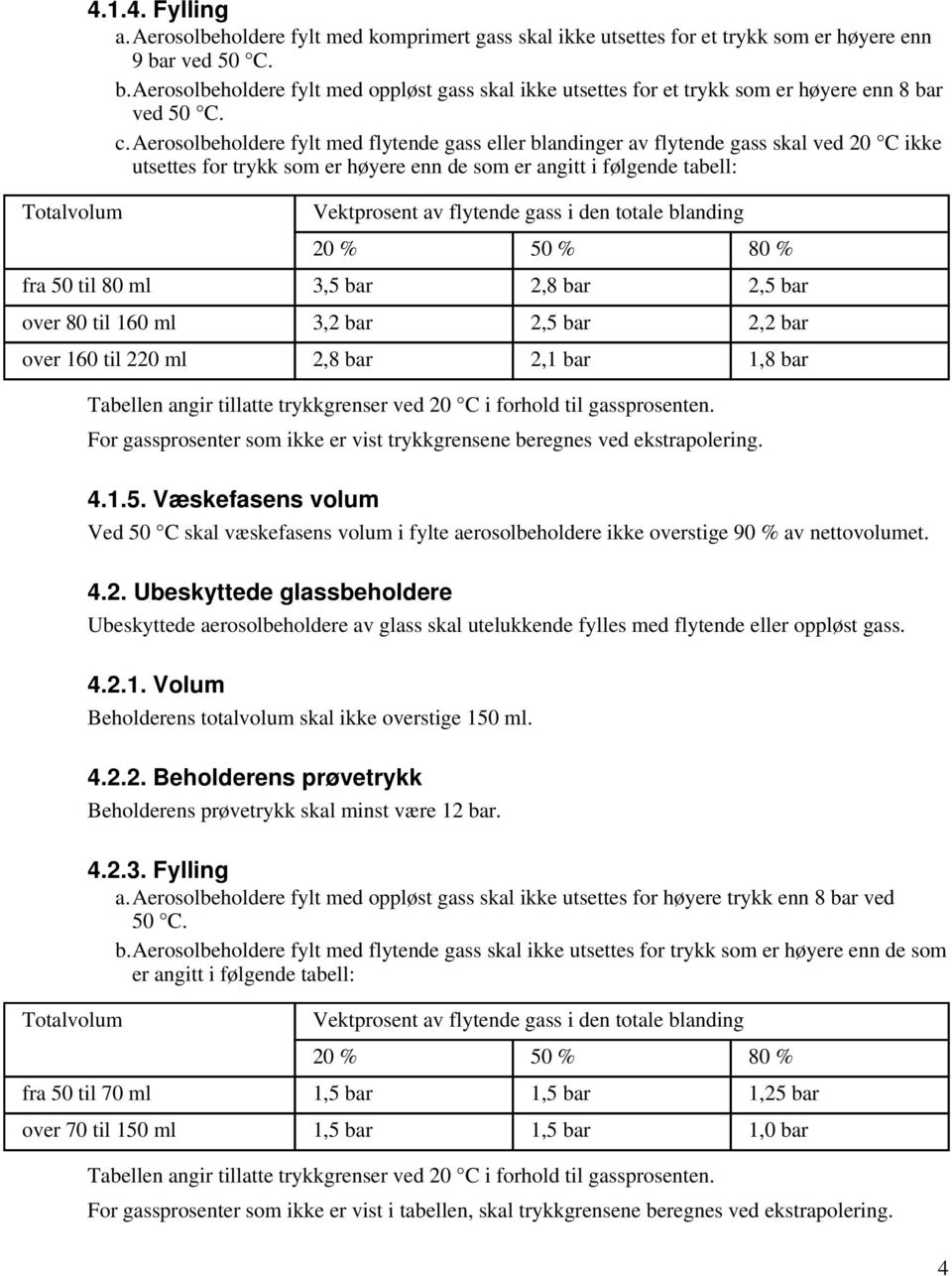 aerosolbeholdere fylt med flytende gass eller blandinger av flytende gass skal ved 20 C ikke utsettes for trykk som er høyere enn de som er angitt i følgende tabell: Totalvolum Vektprosent av