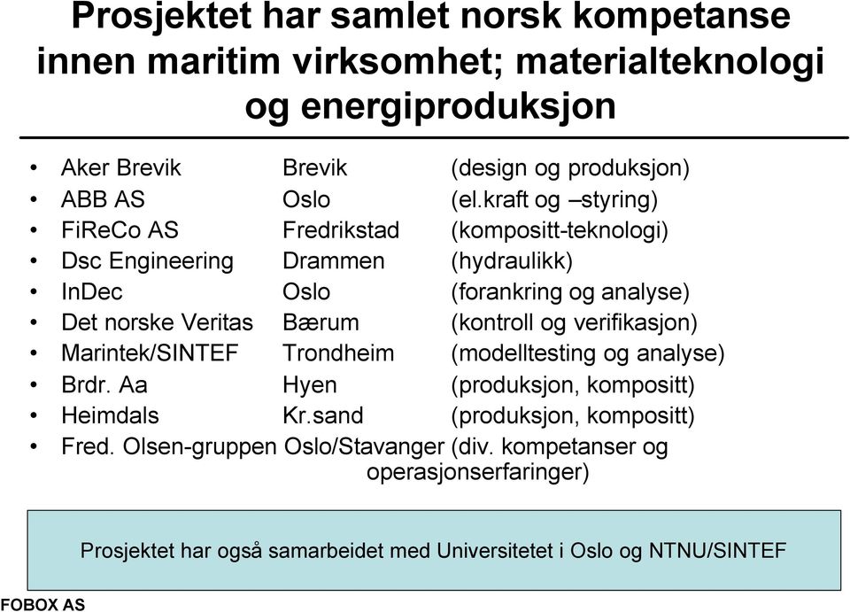 Bærum (kontroll og verifikasjon) Marintek/SINTEF Trondheim (modelltesting og analyse) Brdr. Aa Hyen (produksjon, kompositt) Heimdals Kr.