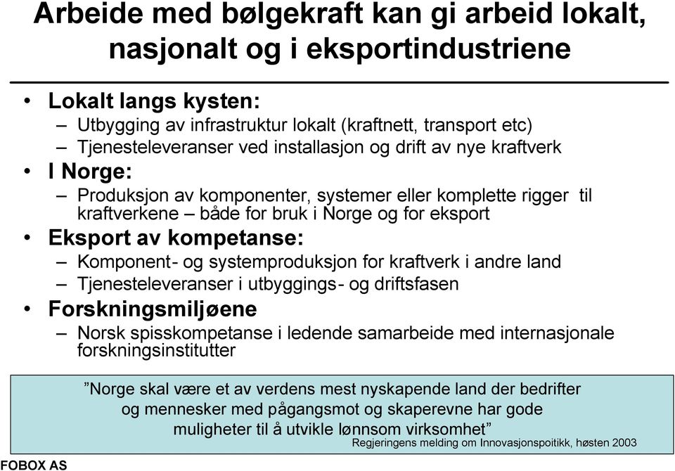 systemproduksjon for kraftverk i andre land Tjenesteleveranser i utbyggings- og driftsfasen Forskningsmiljøene Norsk spisskompetanse i ledende samarbeide med internasjonale forskningsinstitutter