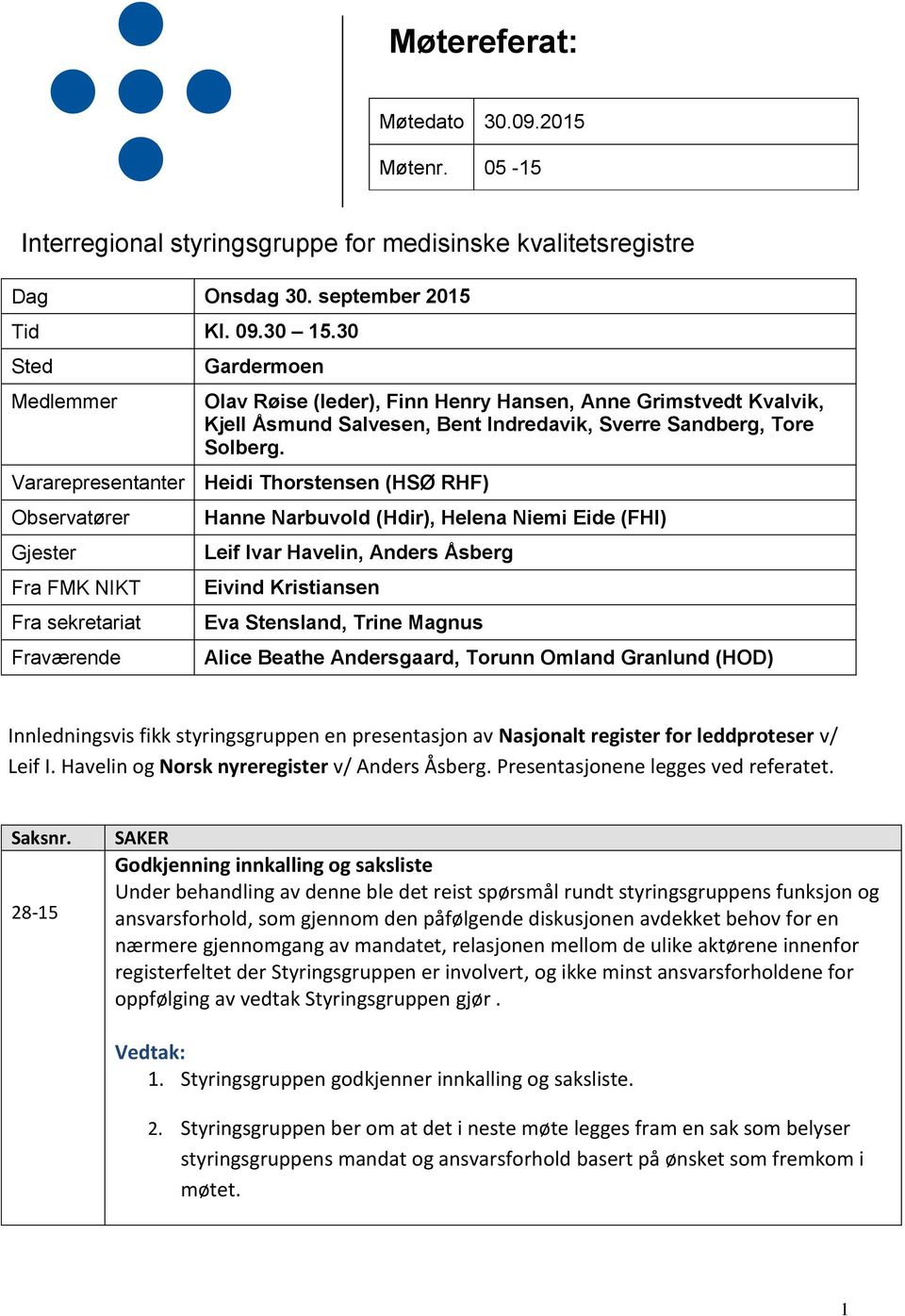 Vararepresentanter Heidi Thorstensen (HSØ RHF) Observatører Gjester Fra FMK NIKT Fra sekretariat Fraværende Hanne Narbuvold (Hdir), Helena Niemi Eide (FHI) Leif Ivar Havelin, Anders Åsberg Eivind