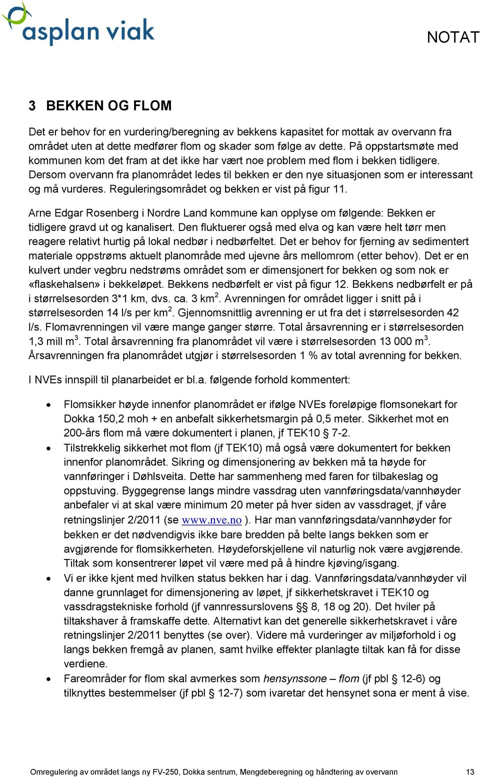 Dersom overvann fra planområdet ledes til bekken er den nye situasjonen som er interessant og må vurderes. Reguleringsområdet og bekken er vist på figur 11.