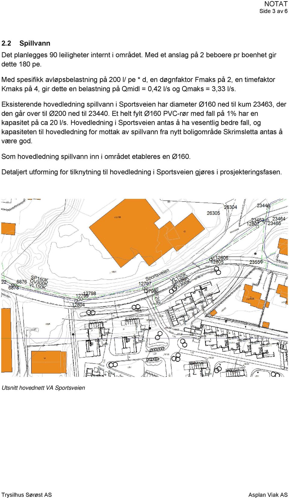 Eksisterende hovedledning spillvann i Sportsveien har diameter Ø160 ned til kum 23463, der den går over til Ø200 ned til 23440. Et helt fylt Ø160 PVC-rør med fall på 1% har en kapasitet på ca 20 l/s.