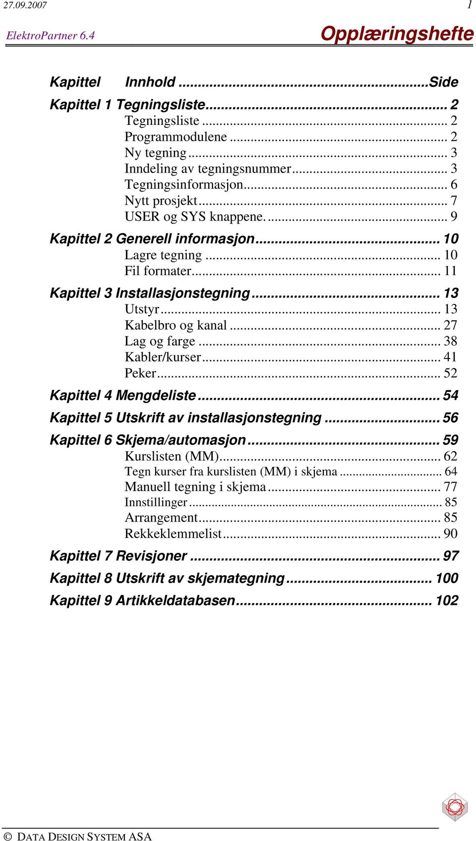 .. 13 Kabelbro og kanal... 27 Lag og farge... 38 Kabler/kurser... 41 Peker... 52 Kapittel 4 Mengdeliste... 54 Kapittel 5 Utskrift av installasjonstegning... 56 Kapittel 6 Skjema/automasjon.