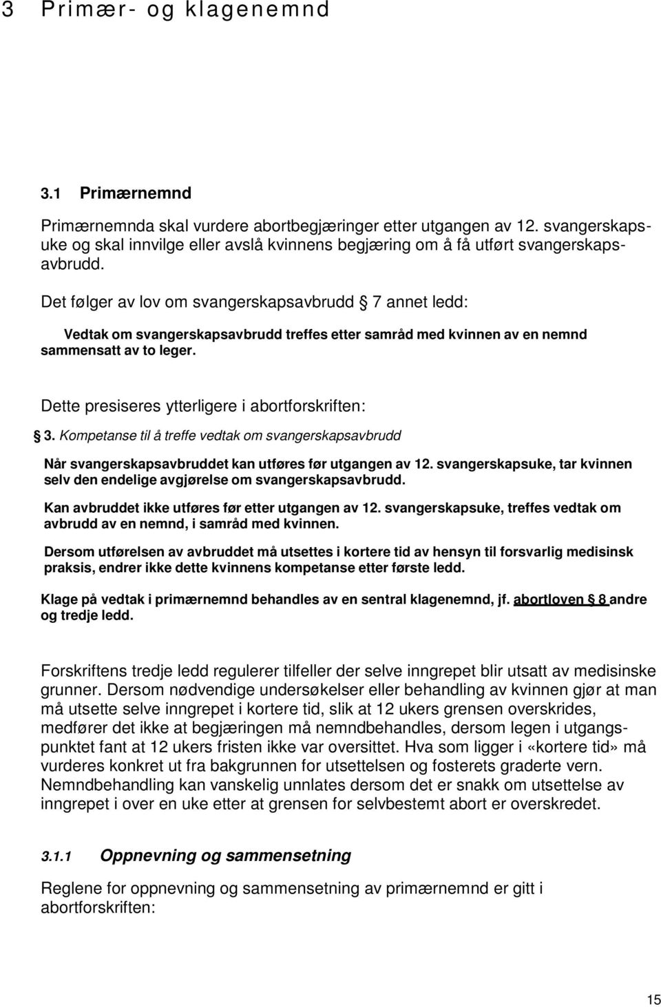 Det følger av lov om svangerskapsavbrudd 7 annet ledd: Vedtak om svangerskapsavbrudd treffes etter samråd med kvinnen av en nemnd sammensatt av to leger.