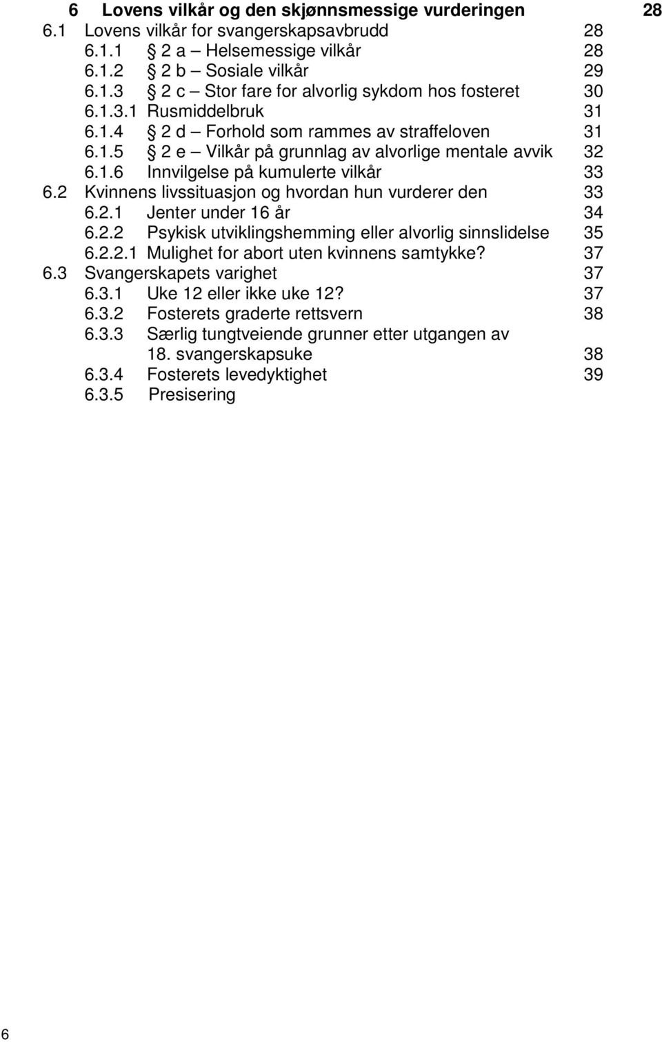 2 Kvinnens livssituasjon og hvordan hun vurderer den 33 6.2.1 Jenter under 16 år 34 6.2.2 Psykisk utviklingshemming eller alvorlig sinnslidelse 35 6.2.2.1 Mulighet for abort uten kvinnens samtykke?