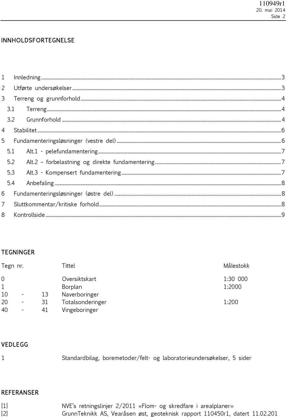 .. 8 6 Fundamenteringsløsninger (østre del)... 8 7 Sluttkommentar/kritiske forhold... 8 8 Kontrollside... 9 TEGNINGER Tegn nr.