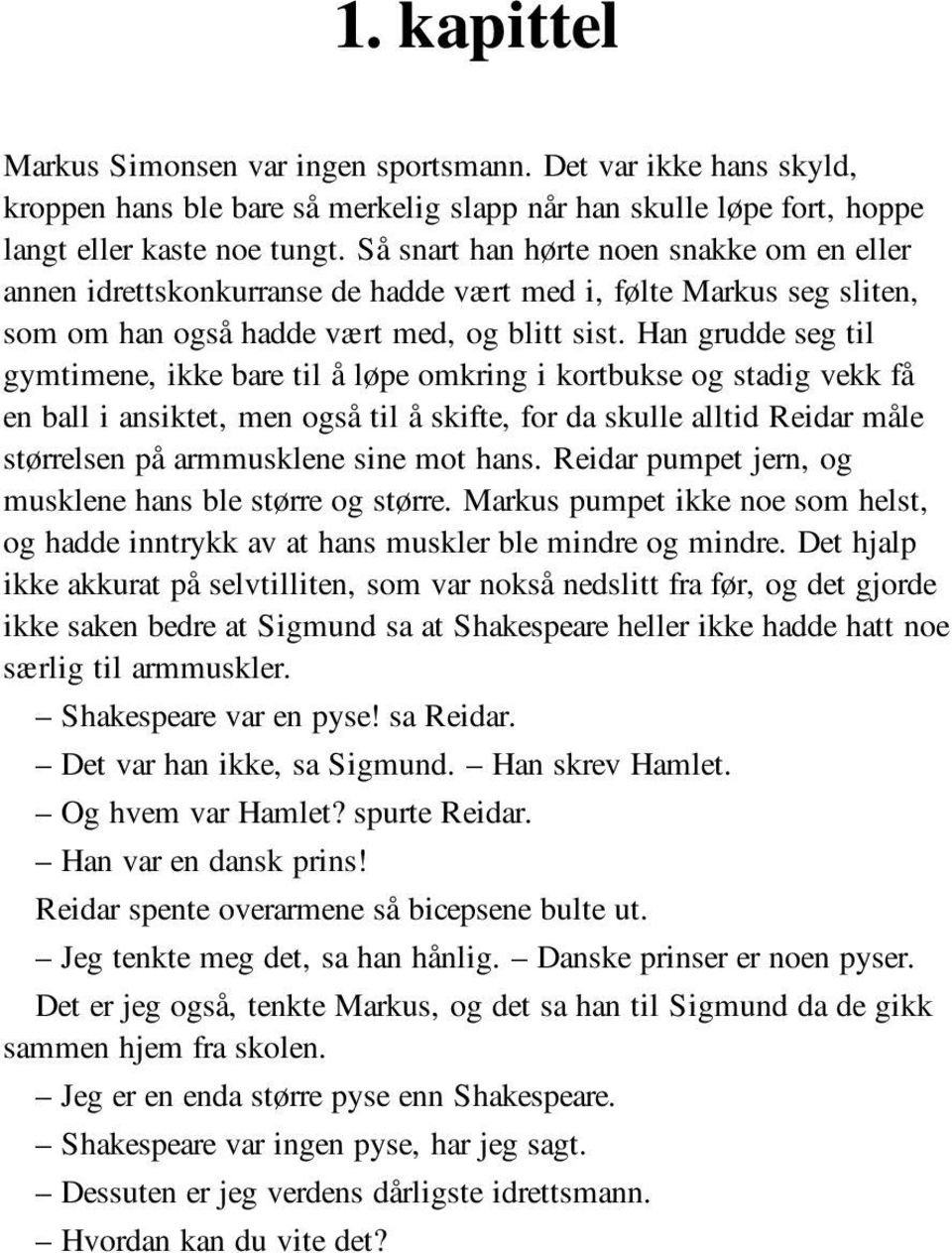 Han grudde seg til gymtimene, ikke bare til å løpe omkring i kortbukse og stadig vekk få en ball i ansiktet, men også til å skifte, for da skulle alltid Reidar måle størrelsen på armmusklene sine mot