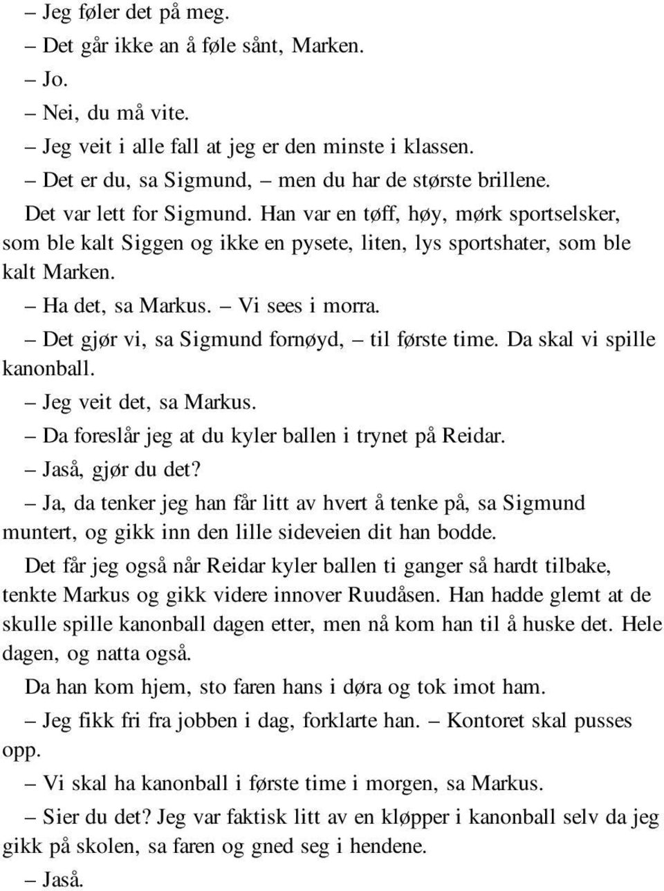 Det gjør vi, sa Sigmund fornøyd, til første time. Da skal vi spille kanonball. Jeg veit det, sa Markus. Da foreslår jeg at du kyler ballen i trynet på Reidar. Jaså, gjør du det?