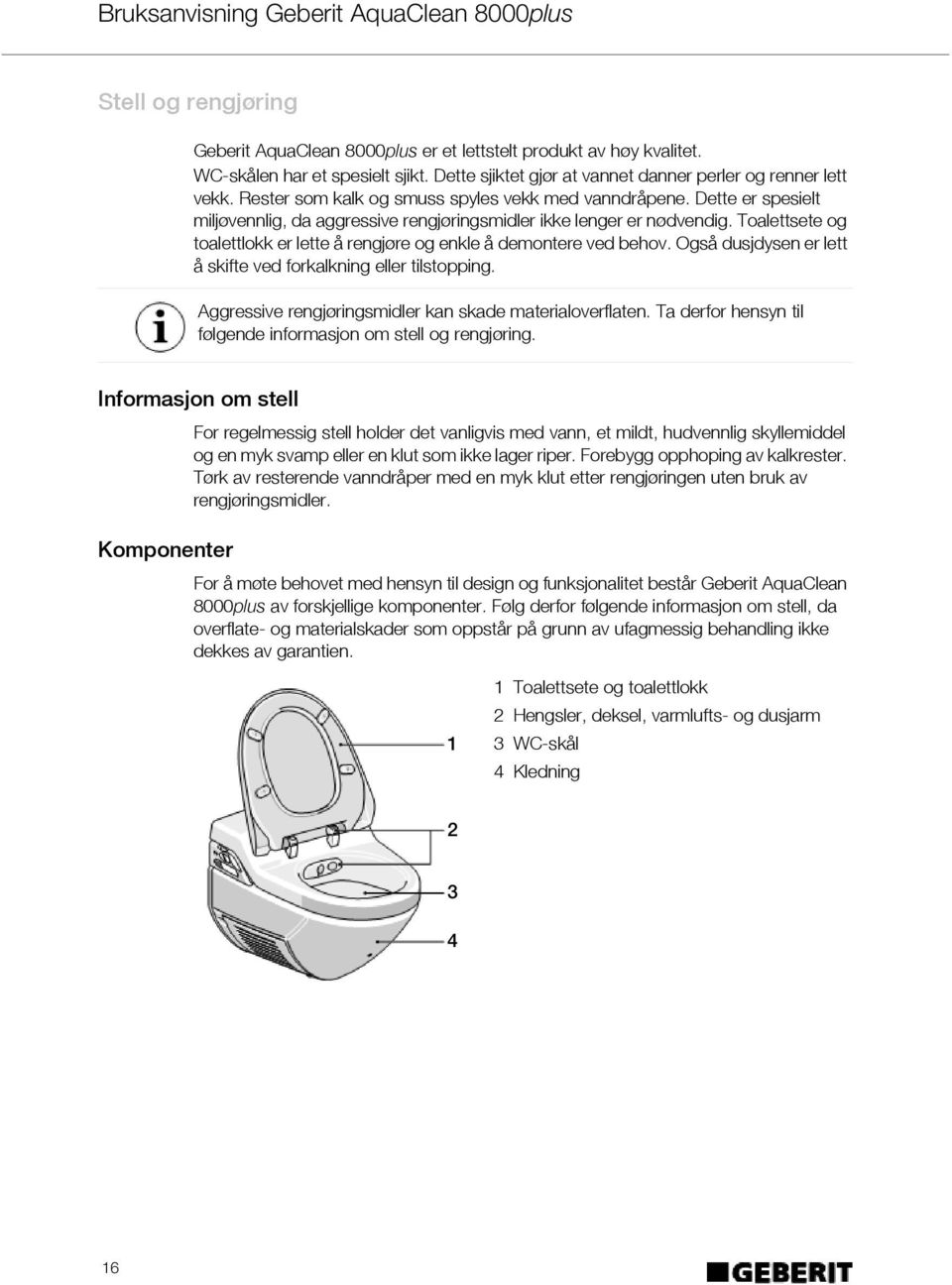 Toalettsete og toalettlokk er lette å rengjøre og enkle å demontere ved behov. Også dusjdysen er lett å skifte ved forkalkning eller tilstopping.