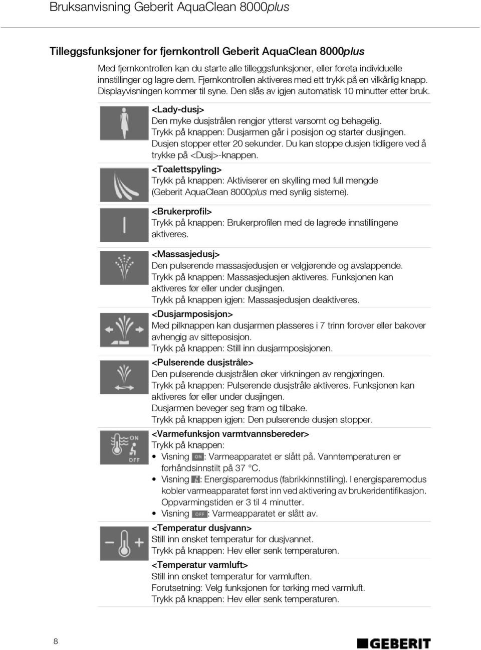 <Lady-dusj> Den myke dusjstrålen rengjør ytterst varsomt og behagelig. Trykk på knappen: Dusjarmen går i posisjon og starter dusjingen. Dusjen stopper etter 20 sekunder.