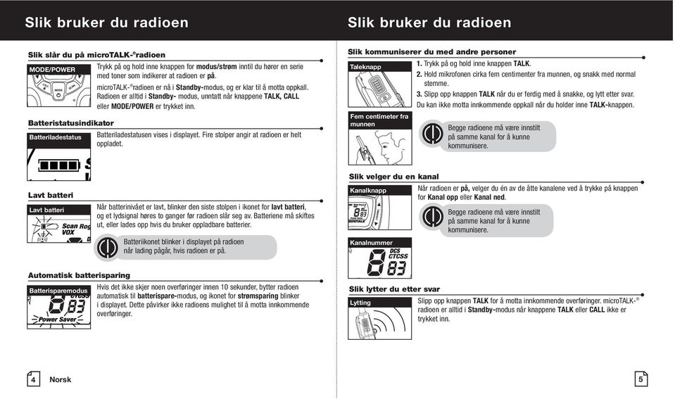 Batteristatusindikator Batteriladestatus Batteriladestatusen vises i displayet. Fire stolper angir at radioen er helt oppladet. Slik kommuniserer du med andre personer Taleknapp 1.